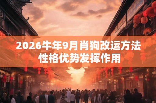 2026牛年9月肖狗改运方法 性格优势发挥作用
