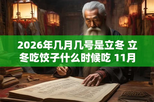 2026年几月几号是立冬 立冬吃饺子什么时候吃 11月7日07 2026年几月几号是立冬 立冬吃饺子什么时候吃 11月7日07