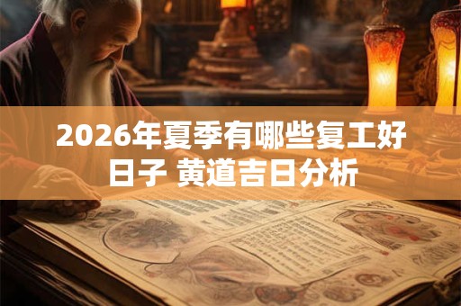 2026年夏季有哪些复工好日子 黄道吉日分析