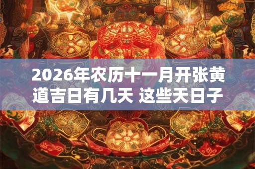 2026年农历十一月开张黄道吉日有几天 这些天日子吉利 2026年农历十一月开张黄道吉日有几天 这些天日子吉利