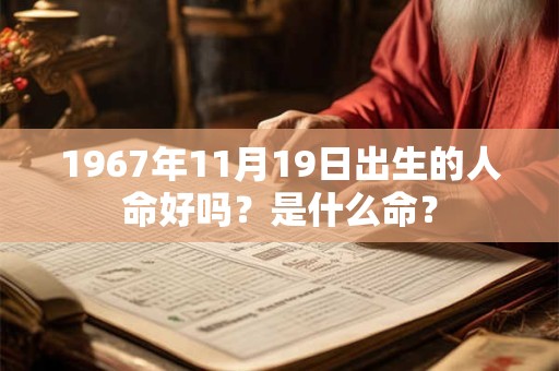 1967年11月19日出生的人命好吗?是什么命? 1967年11月19日出生的人命好吗?是什么命?