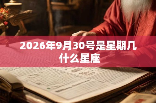 2026年9月30号是星期几 什么星座 2026年9月30号是星期几 什么星座