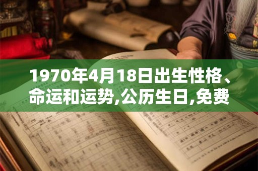 1970年4月18日出生性格、命运和运势,公历生日,免费算命 1970年4月18日出生性格、命运和运势,公历生日,免费算命