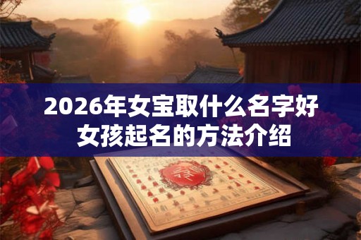 2026年女宝取什么名字好 女孩起名的方法介绍 2026年女宝取什么名字好 女孩起名的方法介绍