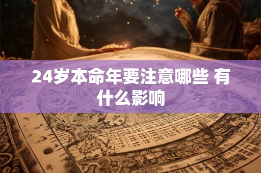 24岁本命年要注意哪些 有什么影响 24岁本命年要注意哪些 有什么影响