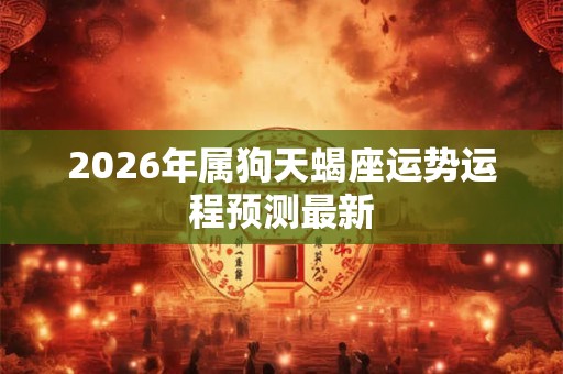 2026年属狗天蝎座运势运程预测最新
