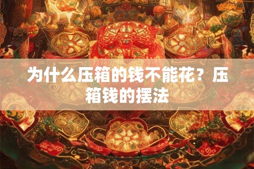 为什么压箱的钱不能花?压箱钱的摆法 为什么压箱的钱不能花?压箱钱的摆法