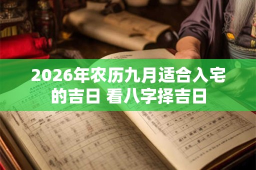2026年农历九月适合入宅的吉日 看八字择吉日