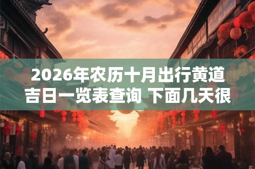 2026年农历十月出行黄道吉日一览表查询 下面几天很不错 2026年农历十月出行黄道吉日一览表查询 下面几天很不错