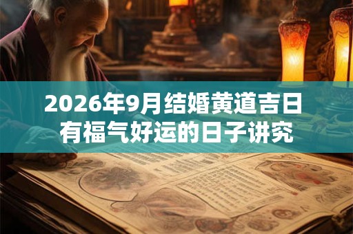 2026年9月结婚黄道吉日 有福气好运的日子讲究