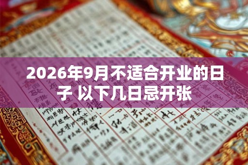 2026年9月不适合开业的日子 以下几日忌开张