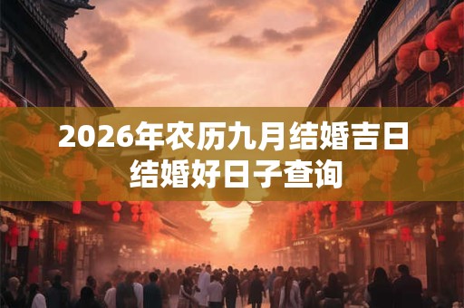 2026年农历九月结婚吉日 结婚好日子查询 2026年农历九月结婚吉日 结婚好日子查询
