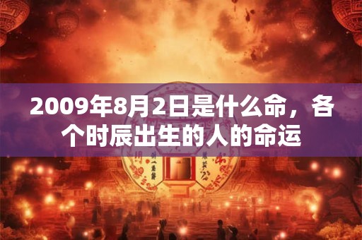 2009年8月2日是什么命，各个时辰出生的人的命运