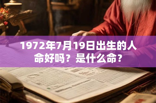 1972年7月19日出生的人命好吗?是什么命? 1972年7月19日出生的人命好吗?是什么命?