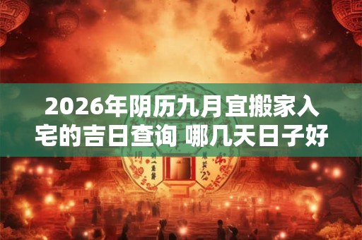2026年阴历九月宜搬家入宅的吉日查询 哪几天日子好