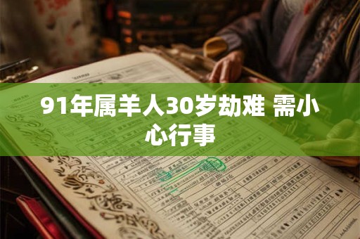 91年属羊人30岁劫难 需小心行事 91年属羊人30岁劫难 需小心行事