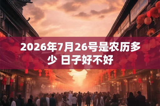 2026年7月26号是农历多少 日子好不好