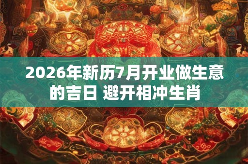 2026年新历7月开业做生意的吉日 避开相冲生肖