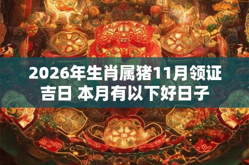 2026年生肖属猪11月领证吉日 本月有以下好日子 2026年生肖属猪11月领证吉日 本月有以下好日子