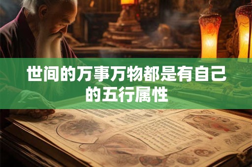 世间的万事万物都是有自己的五行属性 世间的万事万物都是有自己的五行属性