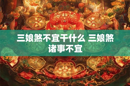 三娘煞不宜干什么 三娘煞诸事不宜 三娘煞不宜干什么 三娘煞诸事不宜