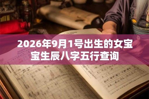 2026年9月1号出生的女宝宝生辰八字五行查询 2026年9月1号出生的女宝宝生辰八字五行查询