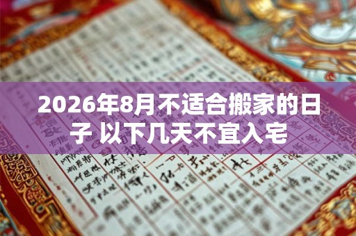 2026年8月不适合搬家的日子 以下几天不宜入宅 2026年8月不适合搬家的日子 以下几天不宜入宅