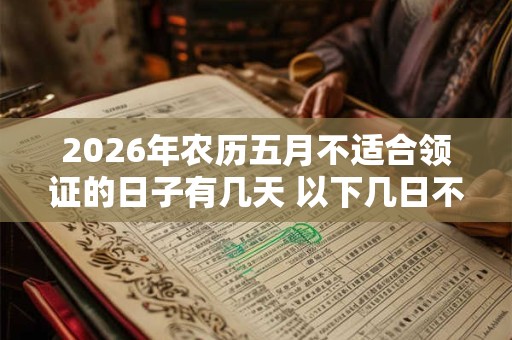 2026年农历五月不适合领证的日子有几天 以下几日不宜领证