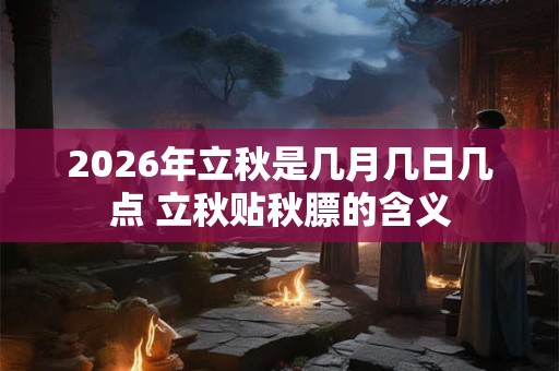 2026年立秋是几月几日几点 立秋贴秋膘的含义