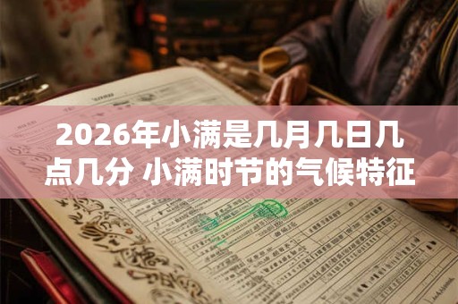 2026年小满是几月几日几点几分 小满时节的气候特征 2026年小满是几月几日几点几分 小满时节的气候特征
