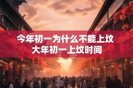 今年初一为什么不能上坟 大年初一上坟时间 今年初一为什么不能上坟 大年初一上坟时间