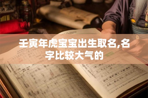 壬寅年虎宝宝出生取名,名字比较大气的