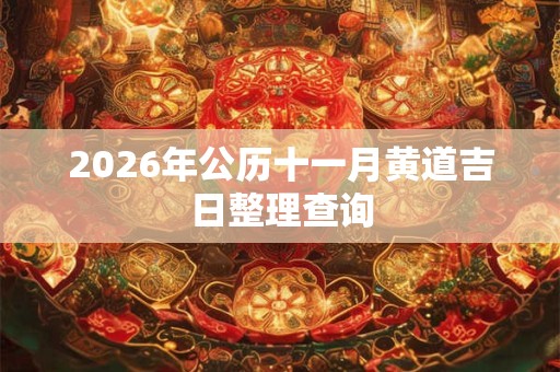 2026年公历十一月黄道吉日整理查询 2026年公历十一月黄道吉日整理查询