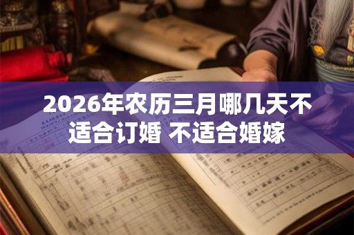 2026年农历三月哪几天不适合订婚 不适合婚嫁