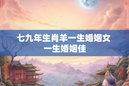 七九年生肖羊一生婚姻女 一生婚姻佳
