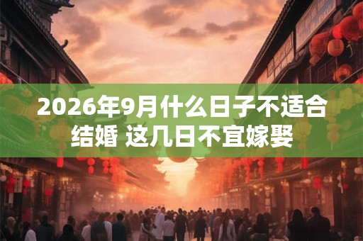 2026年9月什么日子不适合结婚 这几日不宜嫁娶 2026年9月什么日子不适合结婚 这几日不宜嫁娶