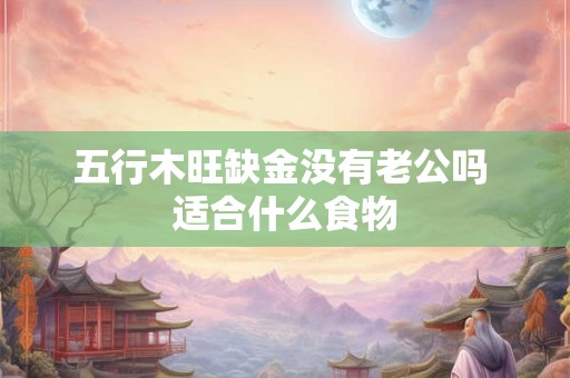 五行木旺缺金没有老公吗 适合什么食物