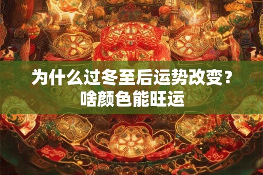 为什么过冬至后运势改变？啥颜色能旺运