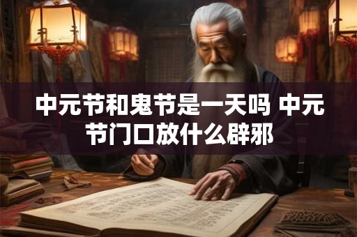 中元节和鬼节是一天吗 中元节门口放什么辟邪