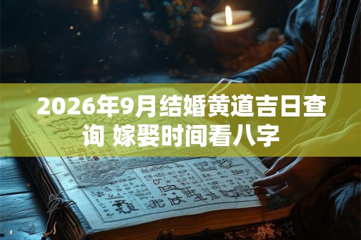 2026年9月结婚黄道吉日查询 嫁娶时间看八字