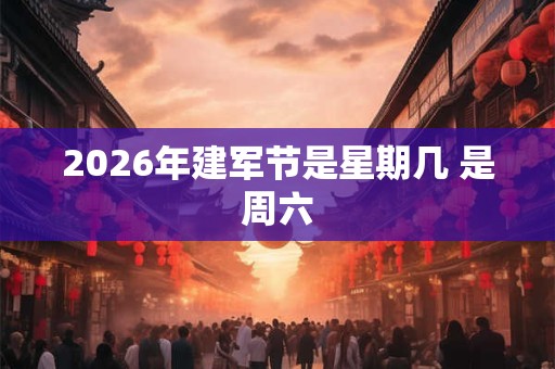 2026年建军节是星期几 是周六