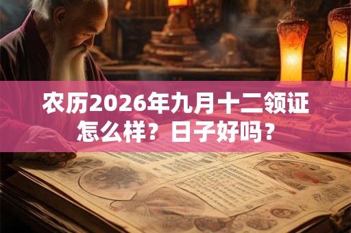 农历2026年九月十二领证怎么样?日子好吗? 农历2026年九月十二领证怎么样?日子好吗?