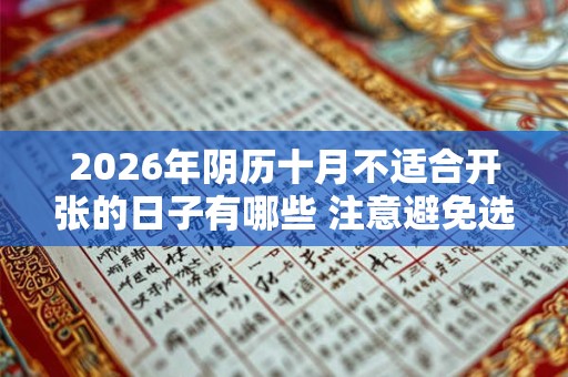 2026年阴历十月不适合开张的日子有哪些 注意避免选错日子