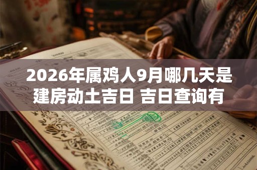 2026年属鸡人9月哪几天是建房动土吉日 吉日查询有门道