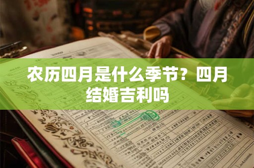 农历四月是什么季节？四月结婚吉利吗