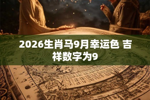 2026生肖马9月幸运色 吉祥数字为9 2026生肖马9月幸运色 吉祥数字为9