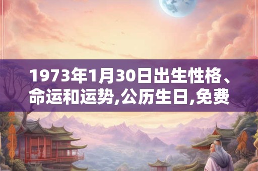 1973年1月30日出生性格、命运和运势,公历生日,免费算命 1973年1月30日出生性格、命运和运势,公历生日,免费算命