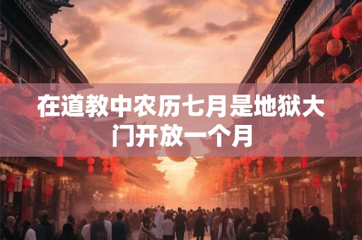 在道教中农历七月是地狱大门开放一个月