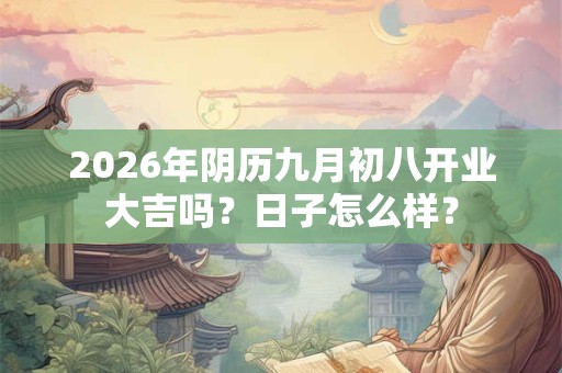 2026年阴历九月初八开业大吉吗？日子怎么样？