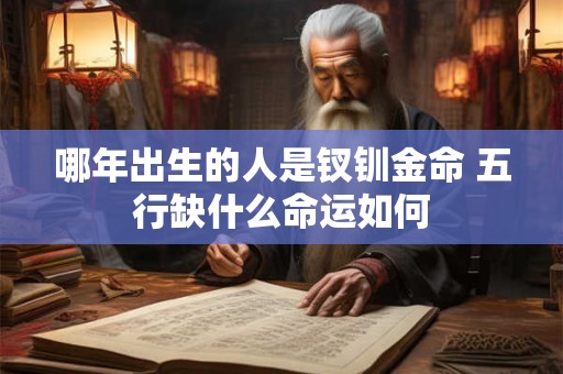 哪年出生的人是钗钏金命 五行缺什么命运如何
